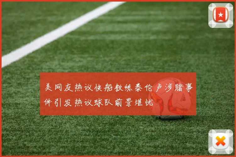 美网友热议快船教练泰伦卢涉赌事件引发热议球队前景堪忧