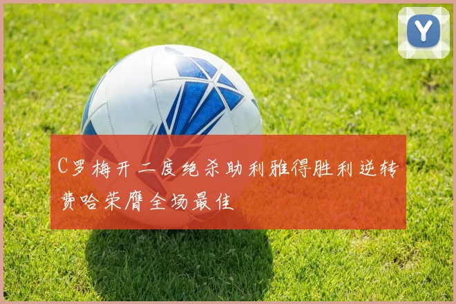 C罗梅开二度绝杀助利雅得胜利逆转费哈荣膺全场最佳