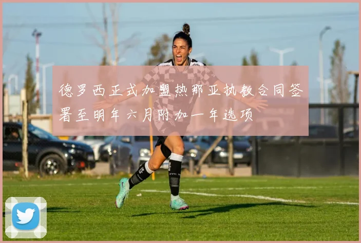 德罗西正式加盟热那亚执教合同签署至明年六月附加一年选项