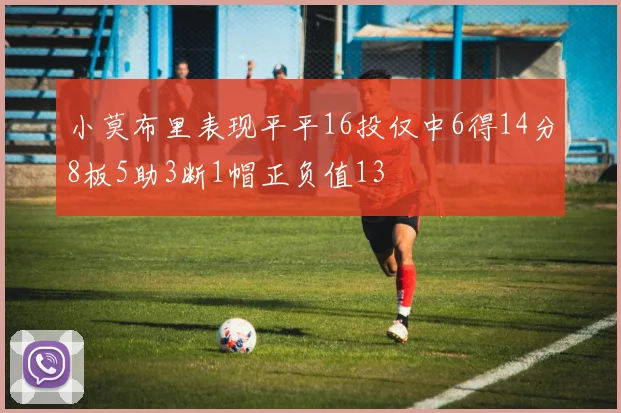 小莫布里表现平平16投仅中6得14分8板5助3断1帽正负值13