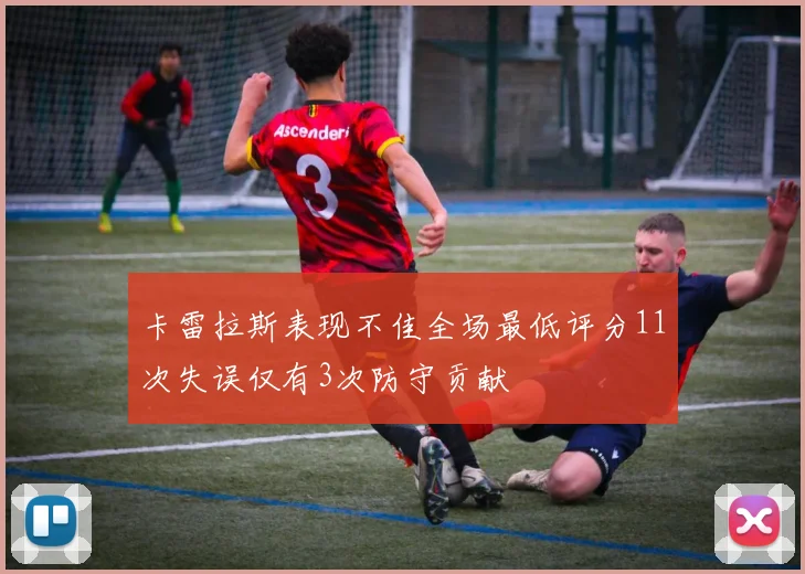 卡雷拉斯表现不佳全场最低评分11次失误仅有3次防守贡献