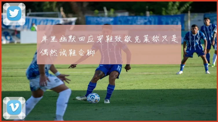 库里幽默回应穿鞋致敬克莱称只是偶然试鞋合脚
