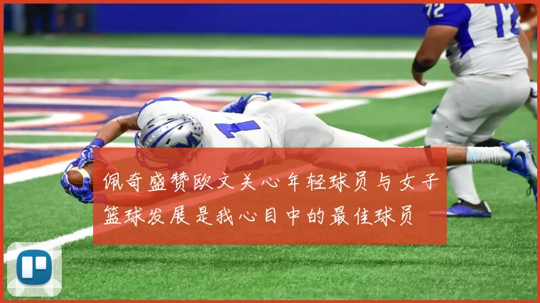佩奇盛赞欧文关心年轻球员与女子篮球发展是我心目中的最佳球员