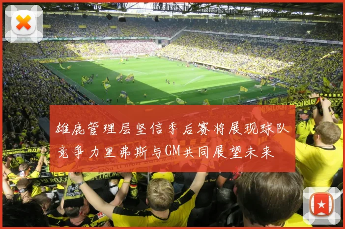 雄鹿管理层坚信季后赛将展现球队竞争力里弗斯与GM共同展望未来