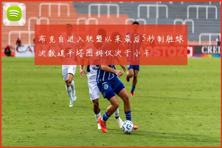 布克自进入联盟以来最后5秒制胜球次数追平塔图姆仅次于小卡