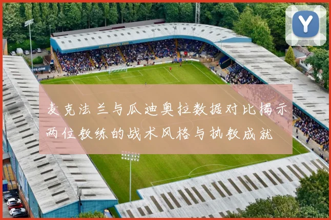麦克法兰与瓜迪奥拉数据对比揭示两位教练的战术风格与执教成就