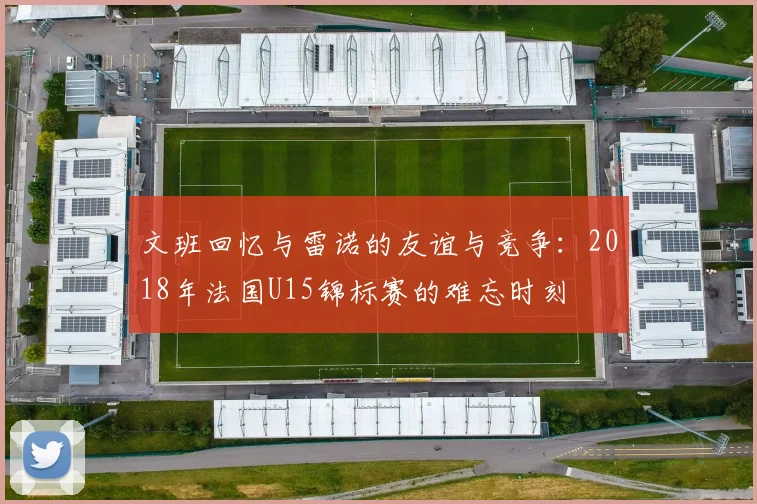 文班回忆与雷诺的友谊与竞争：2018年法国U15锦标赛的难忘时刻