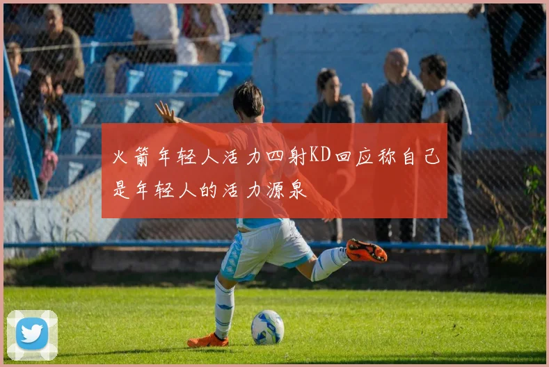 火箭年轻人活力四射KD回应称自己是年轻人的活力源泉