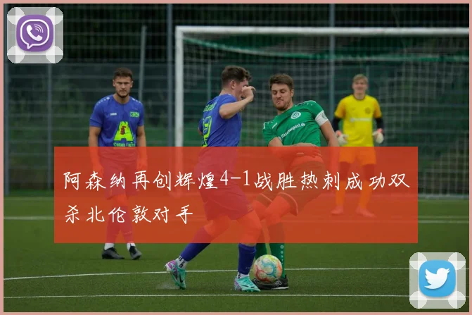 阿森纳再创辉煌4-1战胜热刺成功双杀北伦敦对手